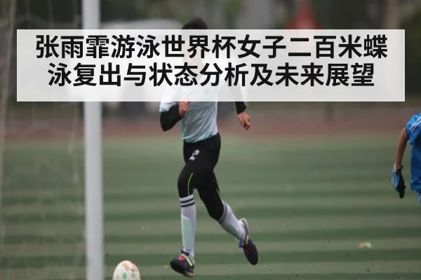 张雨霏游泳世界杯女子二百米蝶泳复出与状态分析及未来展望