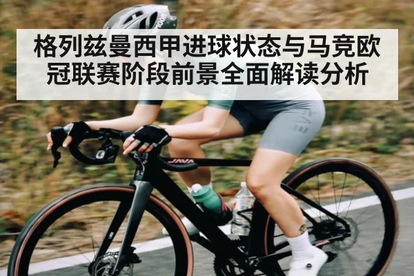 格列兹曼西甲进球状态与马竞欧冠联赛阶段前景全面解读分析