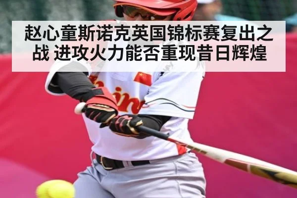 赵心童斯诺克英国锦标赛复出之战 进攻火力能否重现昔日辉煌